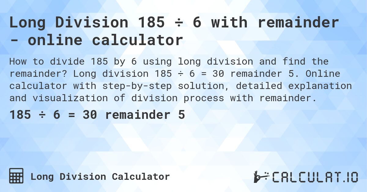 Long Division 185 ÷ 6 with remainder - online calculator. Long division 185 ÷ 6 = 30 remainder 5. Online calculator with step-by-step solution, detailed explanation and visualization of division process with remainder.