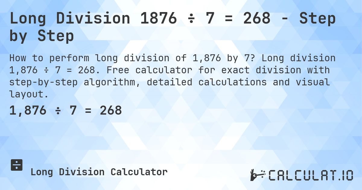 Long Division 1876 ÷ 7 = 268 - Step by Step. Long division 1,876 ÷ 7 = 268. Free calculator for exact division with step-by-step algorithm, detailed calculations and visual layout.