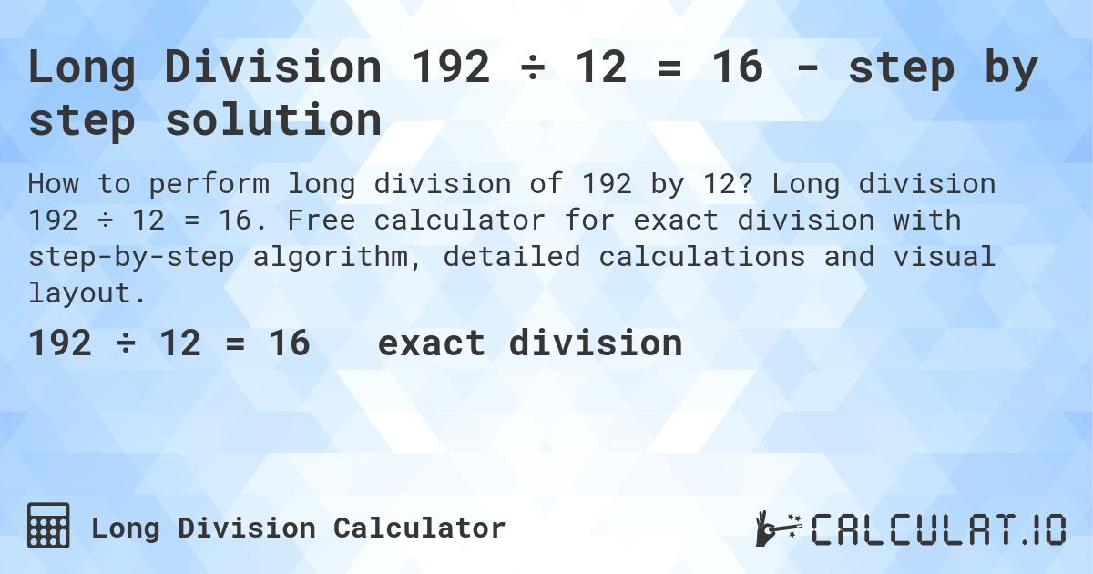 Long Division 192 ÷ 12 = 16 - step by step solution. Long division 192 ÷ 12 = 16. Free calculator for exact division with step-by-step algorithm, detailed calculations and visual layout.
