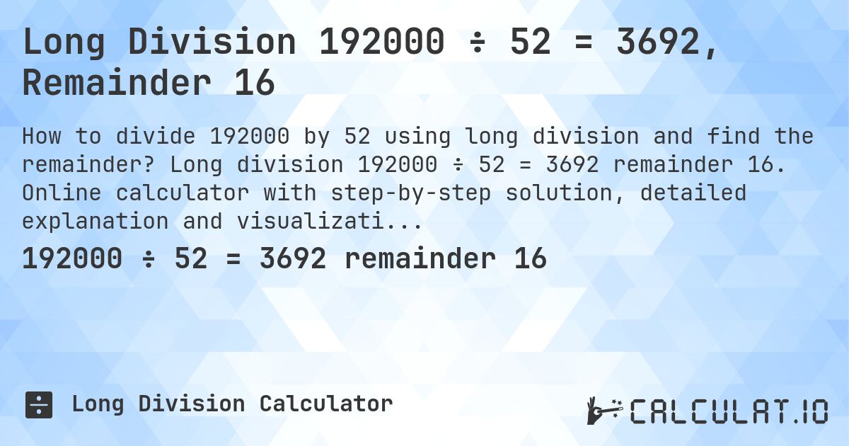 Long Division 192000 ÷ 52 = 3692, Remainder 16. Long division 192000 ÷ 52 = 3692 remainder 16. Online calculator with step-by-step solution, detailed explanation and visualization of division process with remainder.