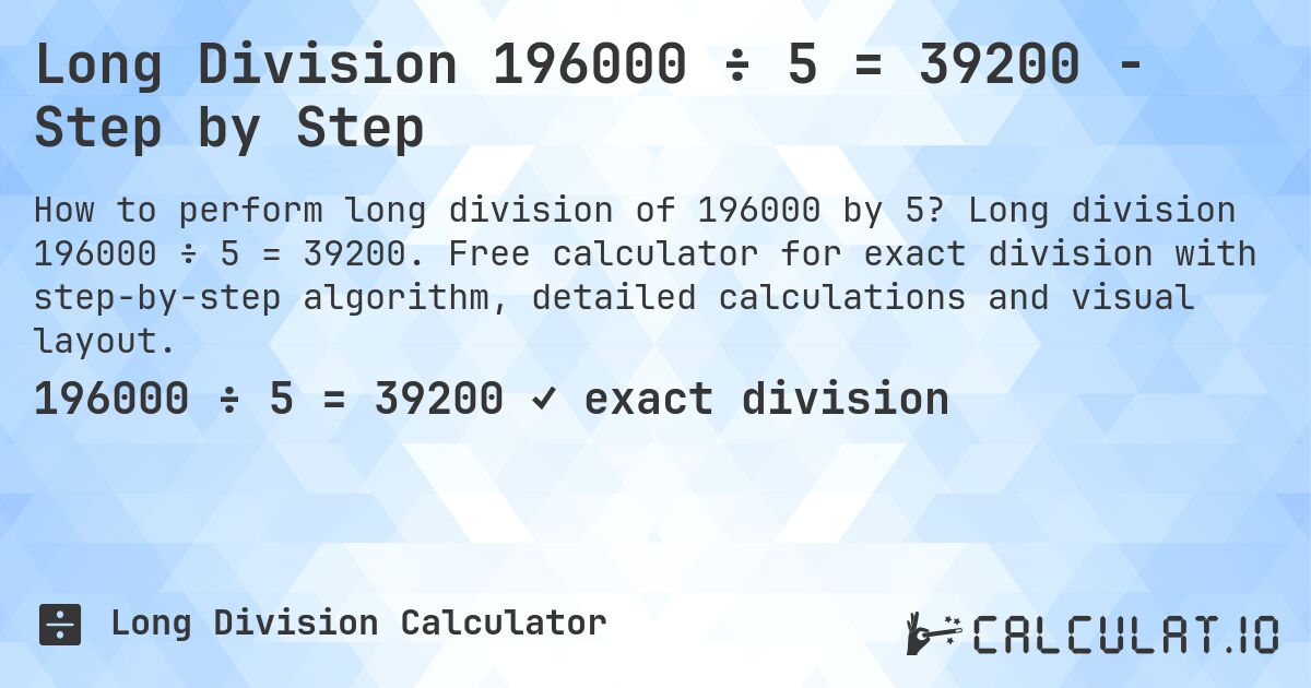 Long Division 196000 ÷ 5 = 39200 - Step by Step. Long division 196000 ÷ 5 = 39200. Free calculator for exact division with step-by-step algorithm, detailed calculations and visual layout.