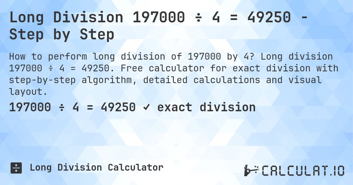Long Division 197000 ÷ 4 = 49250 - Step by Step. Long division 197000 ÷ 4 = 49250. Free calculator for exact division with step-by-step algorithm, detailed calculations and visual layout.