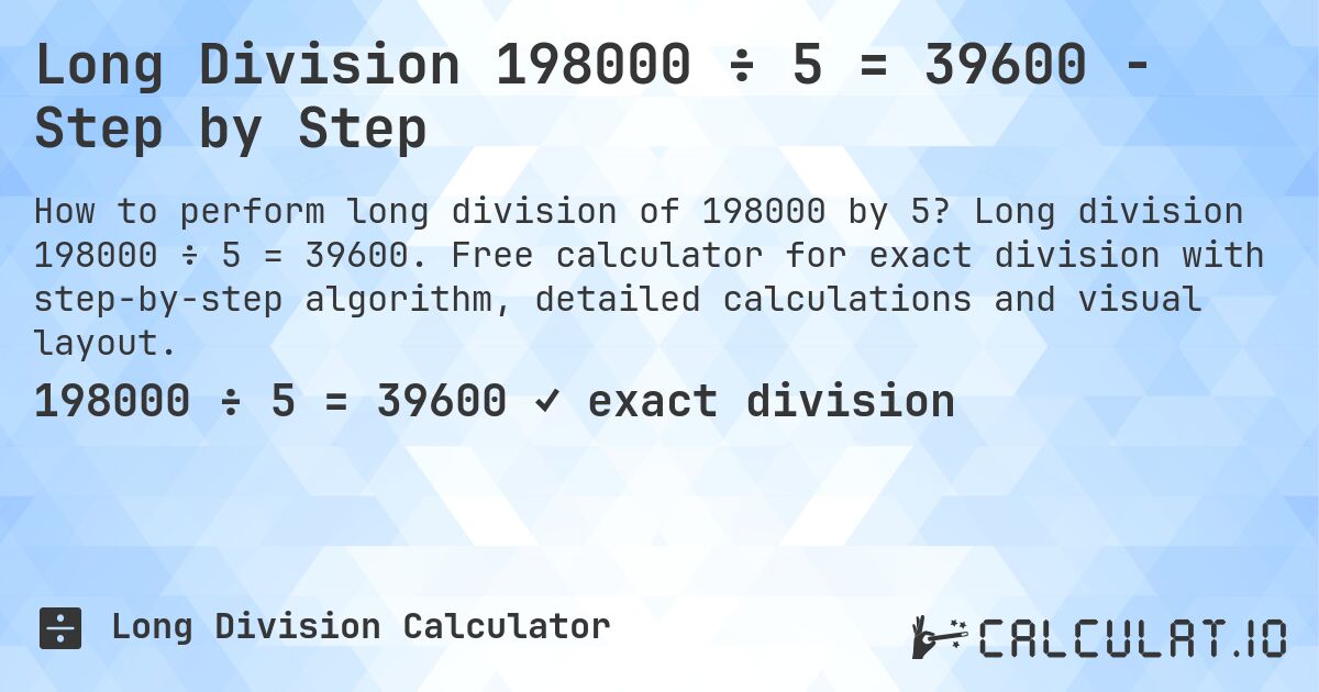 Long Division 198000 ÷ 5 = 39600 - Step by Step. Long division 198000 ÷ 5 = 39600. Free calculator for exact division with step-by-step algorithm, detailed calculations and visual layout.