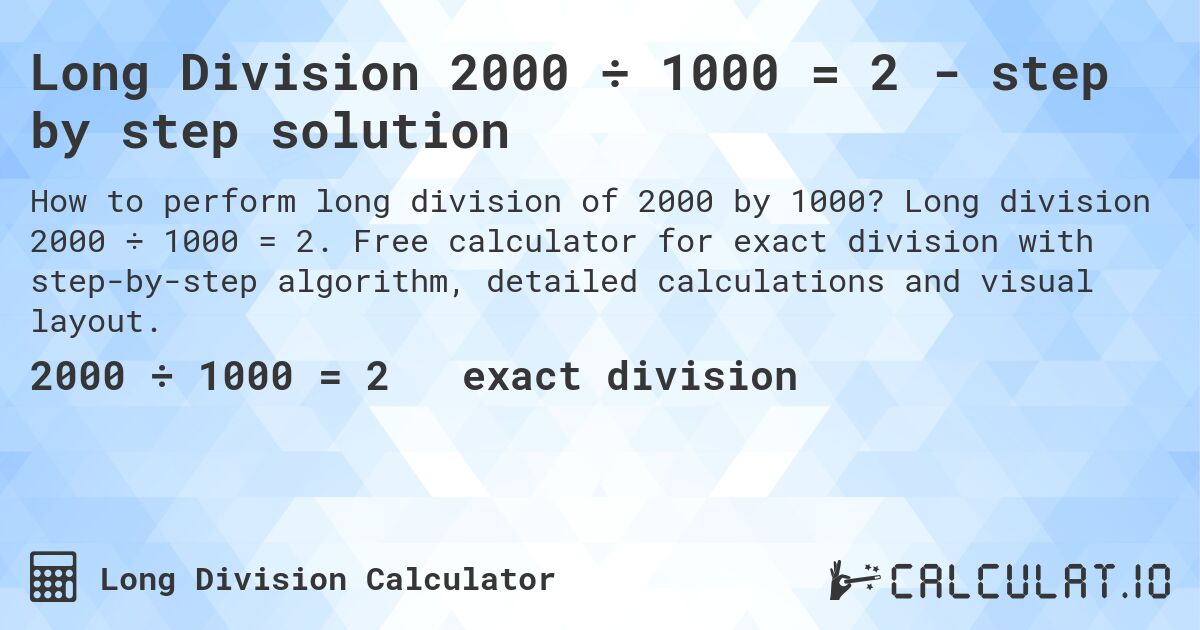 Long Division 2000 ÷ 1000 = 2 - step by step solution. Long division 2000 ÷ 1000 = 2. Free calculator for exact division with step-by-step algorithm, detailed calculations and visual layout.