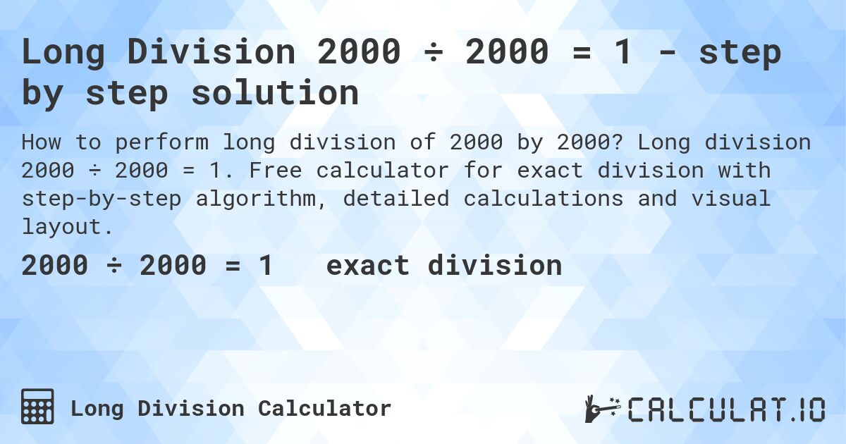 Long Division 2000 ÷ 2000 = 1 - step by step solution. Long division 2000 ÷ 2000 = 1. Free calculator for exact division with step-by-step algorithm, detailed calculations and visual layout.