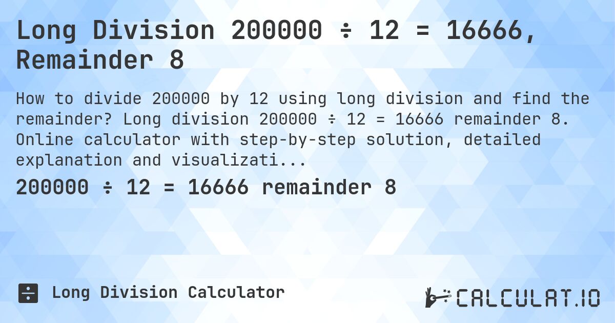 Long Division 200000 ÷ 12 = 16666, Remainder 8. Long division 200000 ÷ 12 = 16666 remainder 8. Online calculator with step-by-step solution, detailed explanation and visualization of division process with remainder.