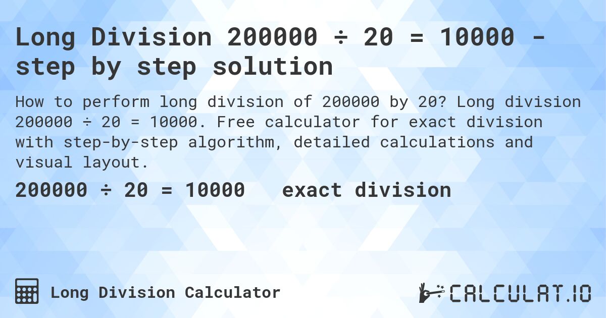 Long Division 200000 ÷ 20 = 10000 - step by step solution. Long division 200000 ÷ 20 = 10000. Free calculator for exact division with step-by-step algorithm, detailed calculations and visual layout.