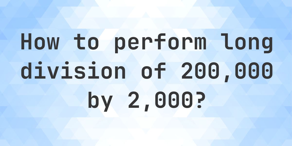 Long Division 200000 ÷ 2000 = 100 - step by step solution - Calculatio