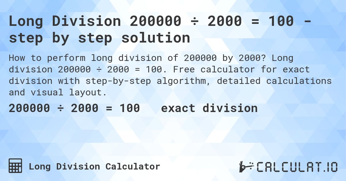 Long Division 200000 ÷ 2000 = 100 - step by step solution. Long division 200000 ÷ 2000 = 100. Free calculator for exact division with step-by-step algorithm, detailed calculations and visual layout.