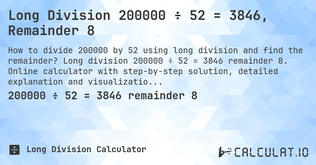 Long Division 200000 ÷ 52 = 3846, Remainder 8. Long division 200000 ÷ 52 = 3846 remainder 8. Online calculator with step-by-step solution, detailed explanation and visualization of division process with remainder.