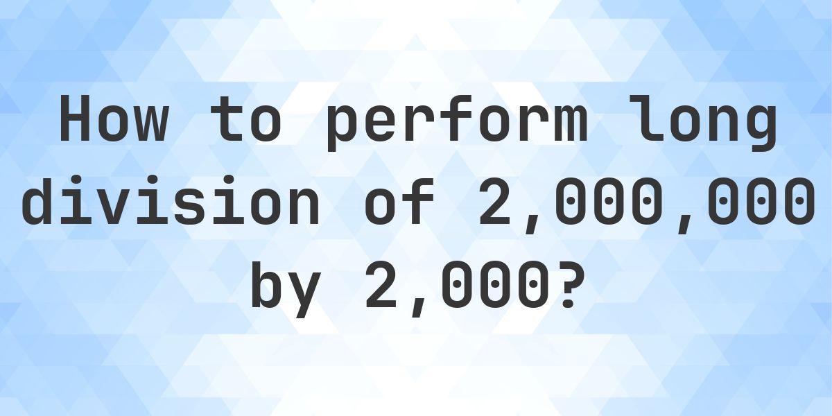 Long Division 2000000 ÷ 2000 = 1000 - step by step solution - Calculatio