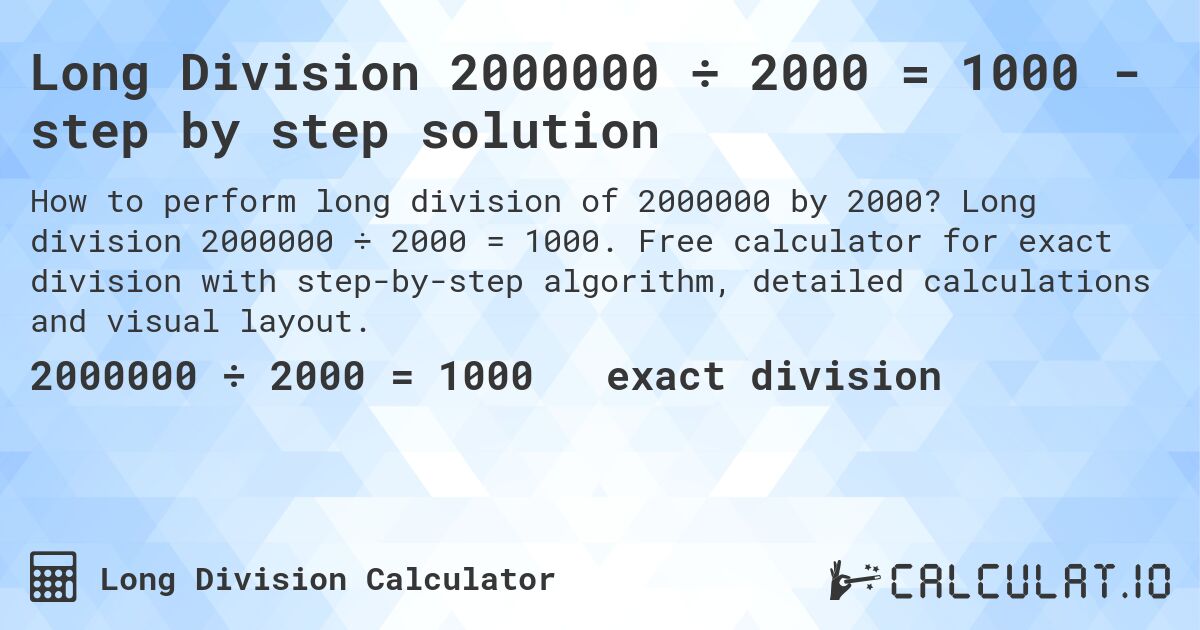 Long Division 2000000 ÷ 2000 = 1000 - step by step solution. Long division 2000000 ÷ 2000 = 1000. Free calculator for exact division with step-by-step algorithm, detailed calculations and visual layout.