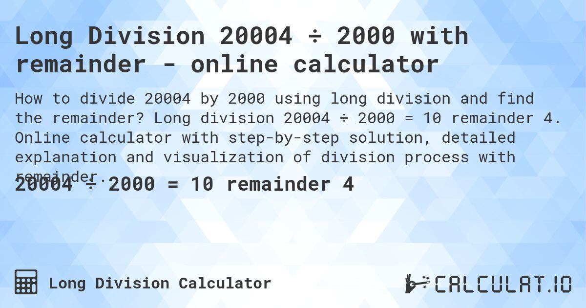 Long Division 20004 ÷ 2000 with remainder - online calculator. Long division 20004 ÷ 2000 = 10 remainder 4. Online calculator with step-by-step solution, detailed explanation and visualization of division process with remainder.