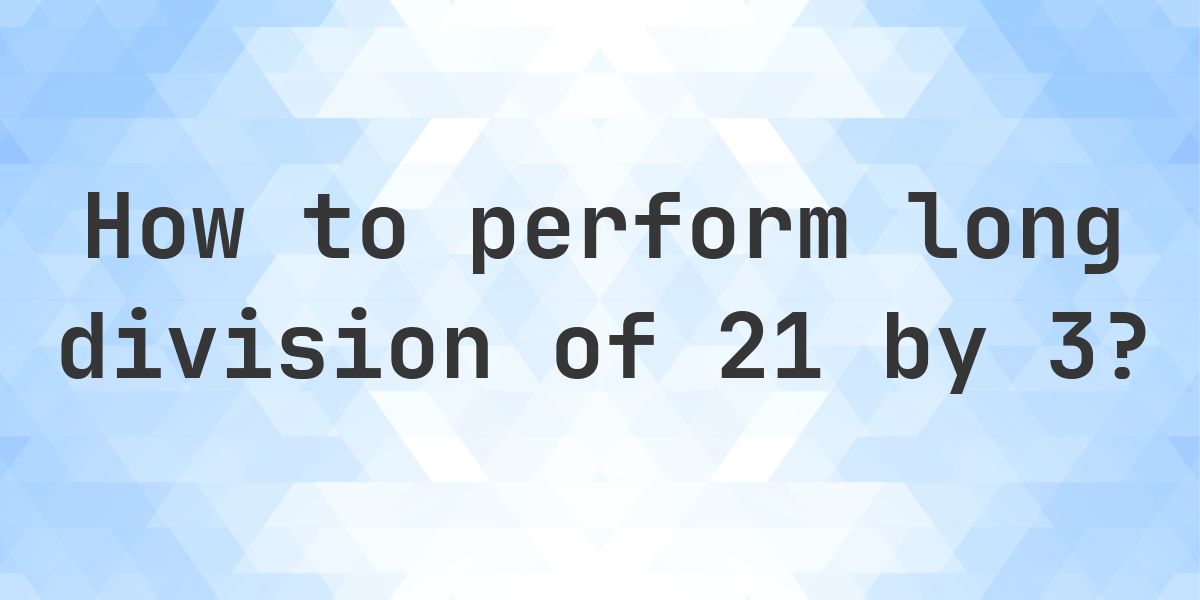 Division 21 Math Long Division 21 ÷ 3 = 7 - Step by Step - Calculatio