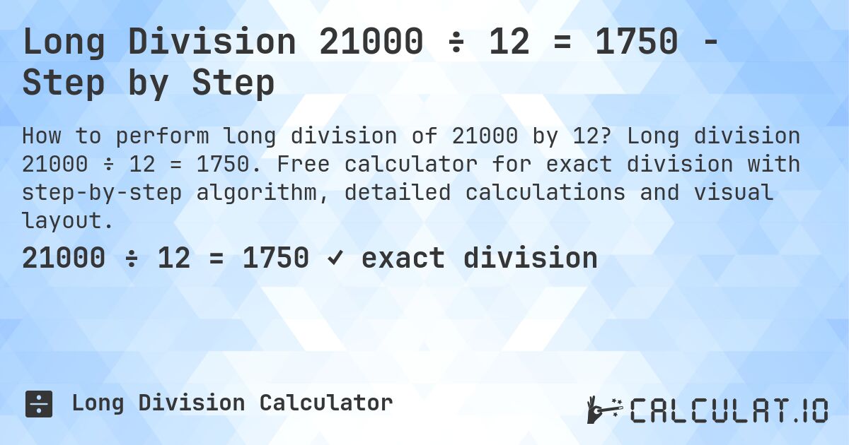 Long Division 21000 ÷ 12 = 1750 - Step by Step. Long division 21000 ÷ 12 = 1750. Free calculator for exact division with step-by-step algorithm, detailed calculations and visual layout.