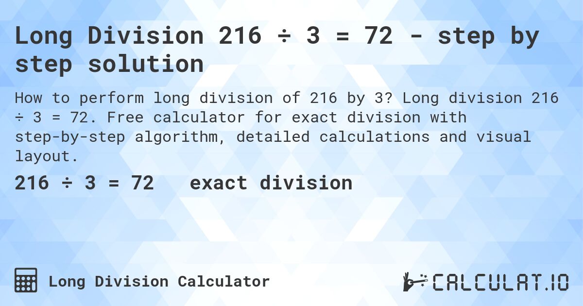 Long Division 216 ÷ 3 = 72 - step by step solution. Long division 216 ÷ 3 = 72. Free calculator for exact division with step-by-step algorithm, detailed calculations and visual layout.