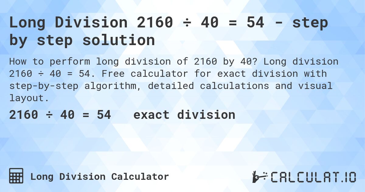 Long Division 2160 ÷ 40 = 54 - step by step solution. Long division 2160 ÷ 40 = 54. Free calculator for exact division with step-by-step algorithm, detailed calculations and visual layout.
