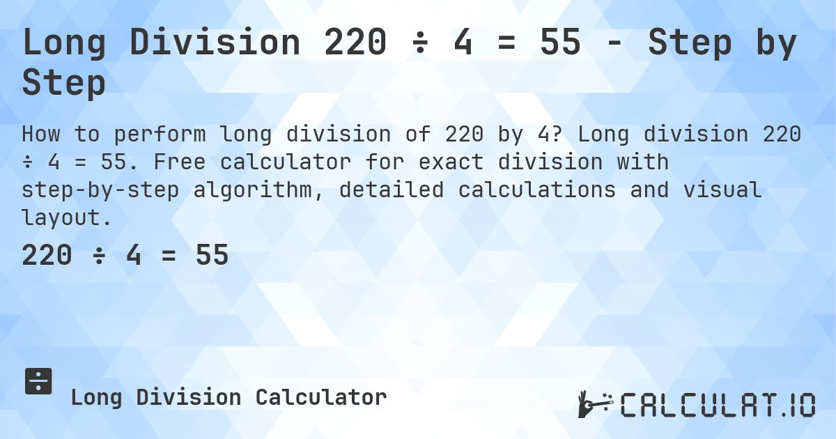 Long Division 220 ÷ 4 = 55 - Step by Step. Long division 220 ÷ 4 = 55. Free calculator for exact division with step-by-step algorithm, detailed calculations and visual layout.