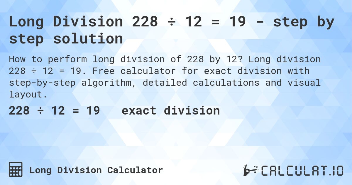 Long Division 228 ÷ 12 = 19 - step by step solution. Long division 228 ÷ 12 = 19. Free calculator for exact division with step-by-step algorithm, detailed calculations and visual layout.