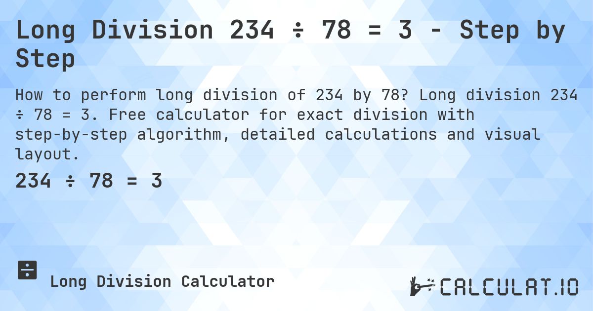 Long Division 234 ÷ 78 = 3 - Step by Step. Long division 234 ÷ 78 = 3. Free calculator for exact division with step-by-step algorithm, detailed calculations and visual layout.