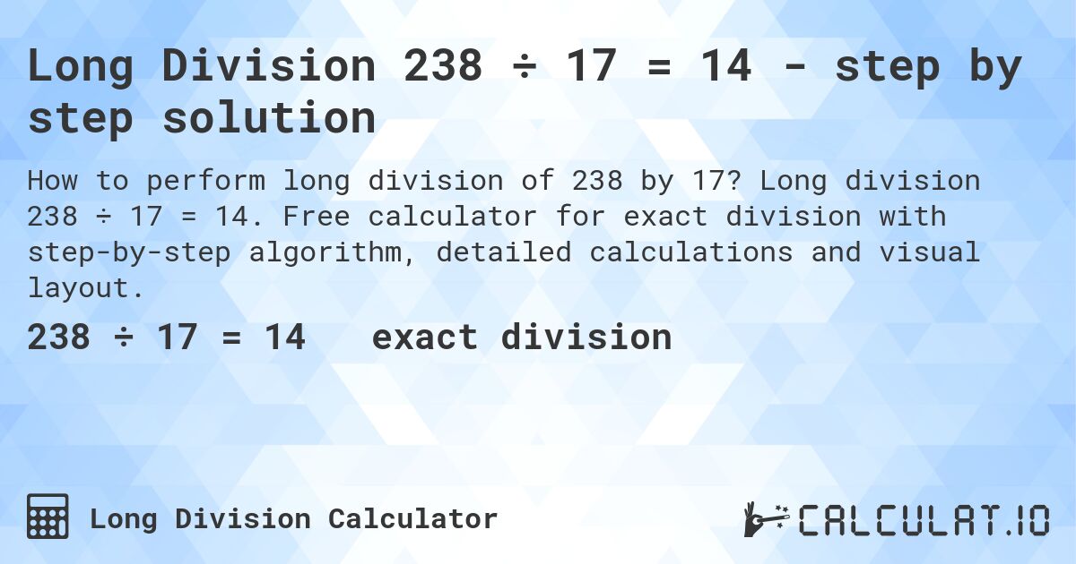 Long Division 238 ÷ 17 = 14 - step by step solution. Long division 238 ÷ 17 = 14. Free calculator for exact division with step-by-step algorithm, detailed calculations and visual layout.