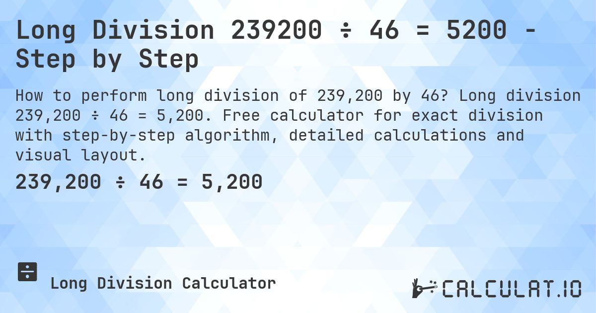 Long Division 239200 ÷ 46 = 5200 - Step by Step. Long division 239,200 ÷ 46 = 5,200. Free calculator for exact division with step-by-step algorithm, detailed calculations and visual layout.