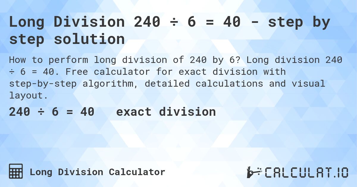 Long Division 240 ÷ 6 = 40 - step by step solution. Long division 240 ÷ 6 = 40. Free calculator for exact division with step-by-step algorithm, detailed calculations and visual layout.