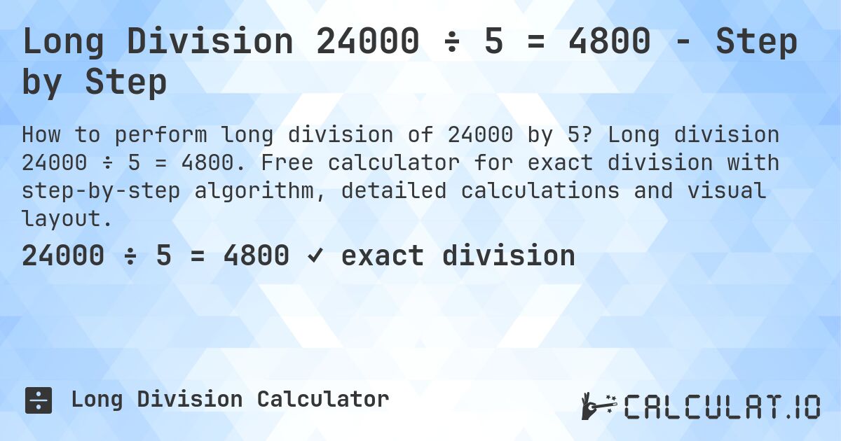 Long Division 24000 ÷ 5 = 4800 - Step by Step. Long division 24000 ÷ 5 = 4800. Free calculator for exact division with step-by-step algorithm, detailed calculations and visual layout.