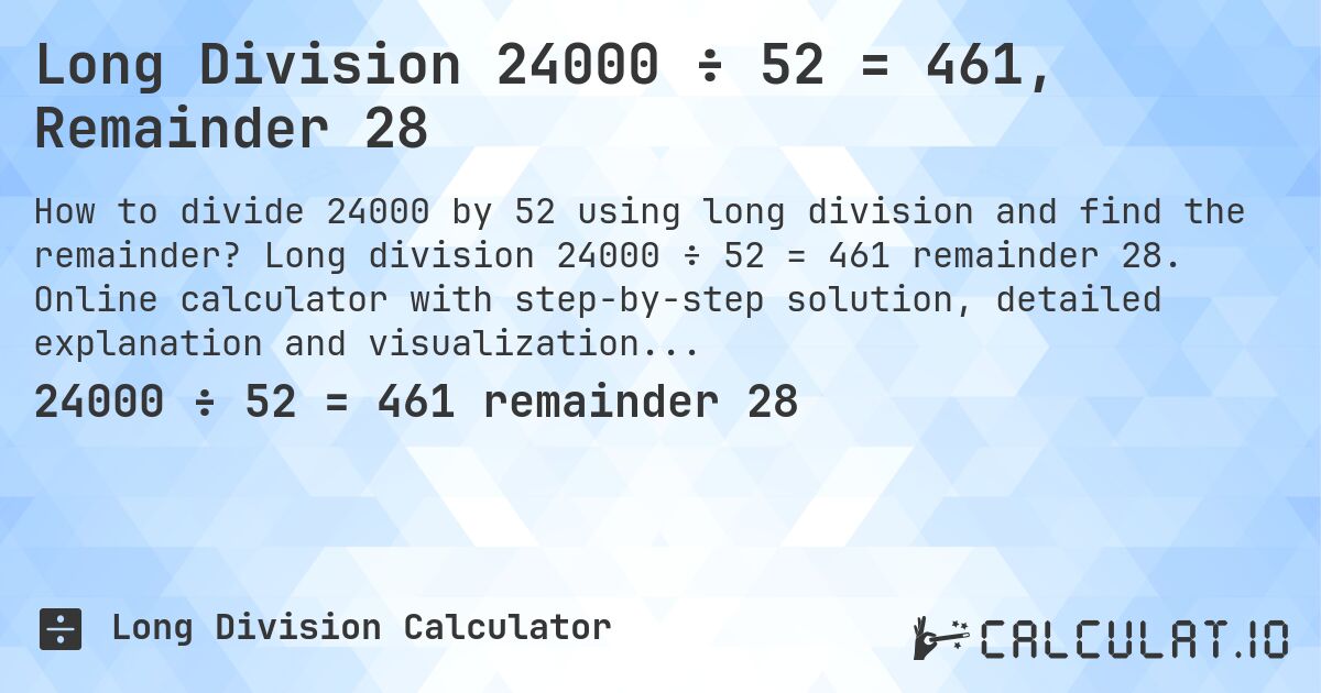 Long Division 24000 ÷ 52 = 461, Remainder 28. Long division 24000 ÷ 52 = 461 remainder 28. Online calculator with step-by-step solution, detailed explanation and visualization of division process with remainder.