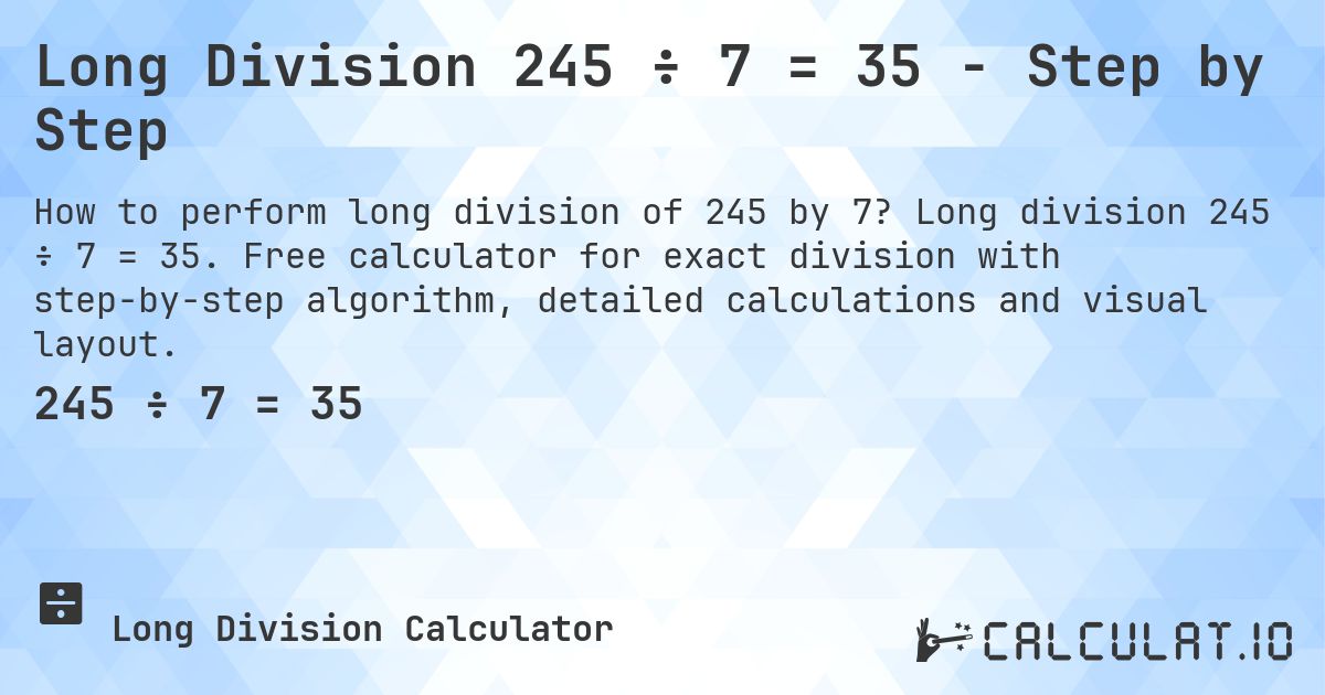 Long Division 245 ÷ 7 = 35 - Step by Step. Long division 245 ÷ 7 = 35. Free calculator for exact division with step-by-step algorithm, detailed calculations and visual layout.