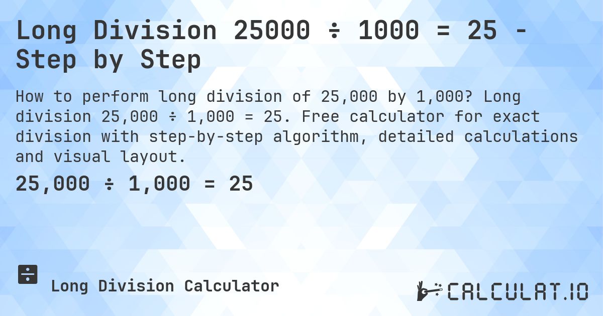 Long Division 25000 ÷ 1000 = 25 - Step by Step. Long division 25,000 ÷ 1,000 = 25. Free calculator for exact division with step-by-step algorithm, detailed calculations and visual layout.