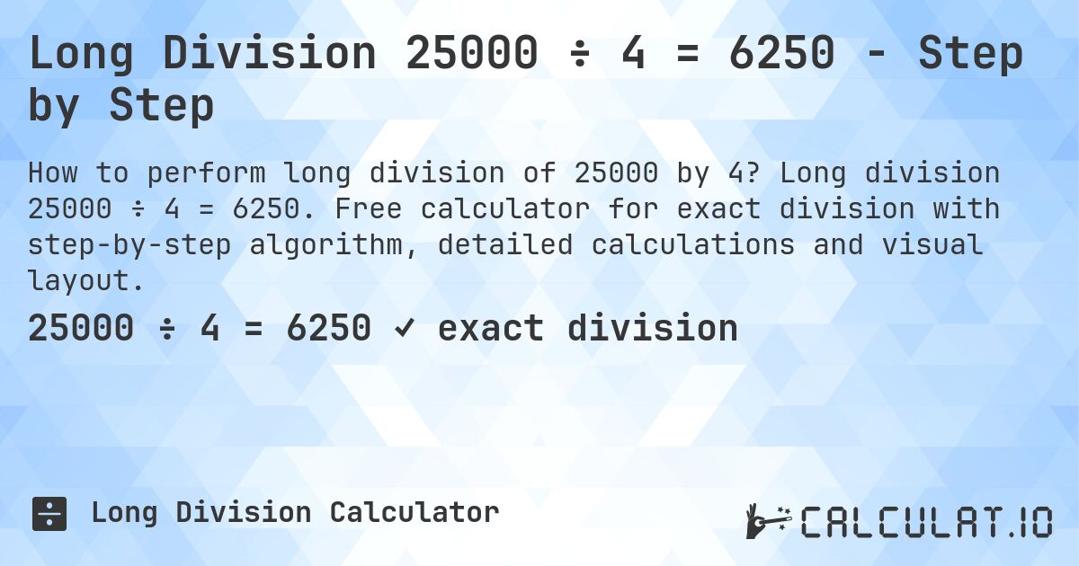 Long Division 25000 ÷ 4 = 6250 - Step by Step. Long division 25000 ÷ 4 = 6250. Free calculator for exact division with step-by-step algorithm, detailed calculations and visual layout.