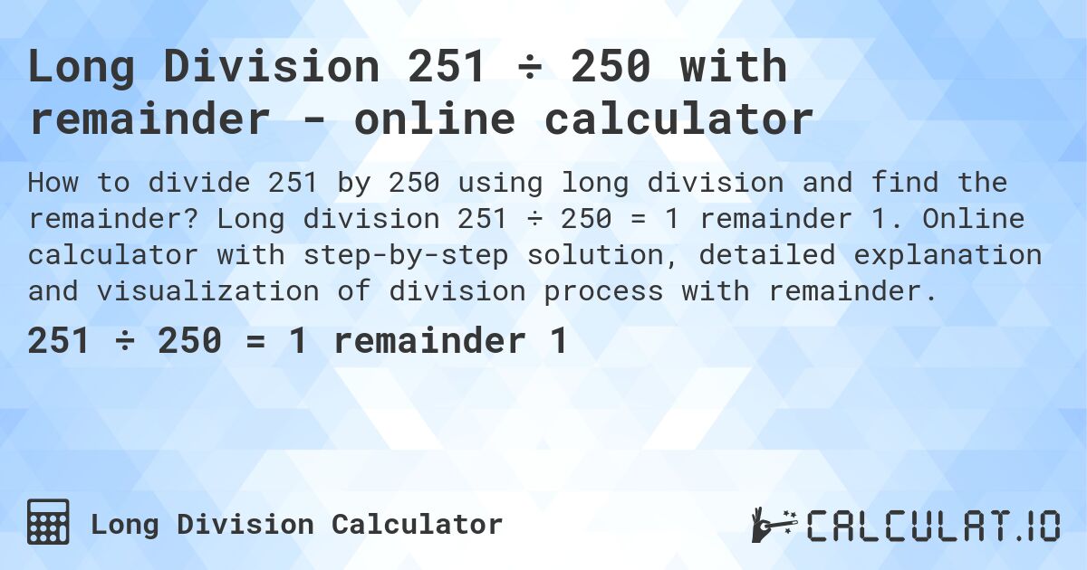 Long Division 251 ÷ 250 with remainder - online calculator. Long division 251 ÷ 250 = 1 remainder 1. Online calculator with step-by-step solution, detailed explanation and visualization of division process with remainder.