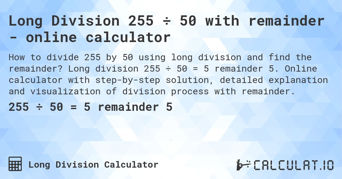 Long Division 255 ÷ 50 with remainder - online calculator. Long division 255 ÷ 50 = 5 remainder 5. Online calculator with step-by-step solution, detailed explanation and visualization of division process with remainder.