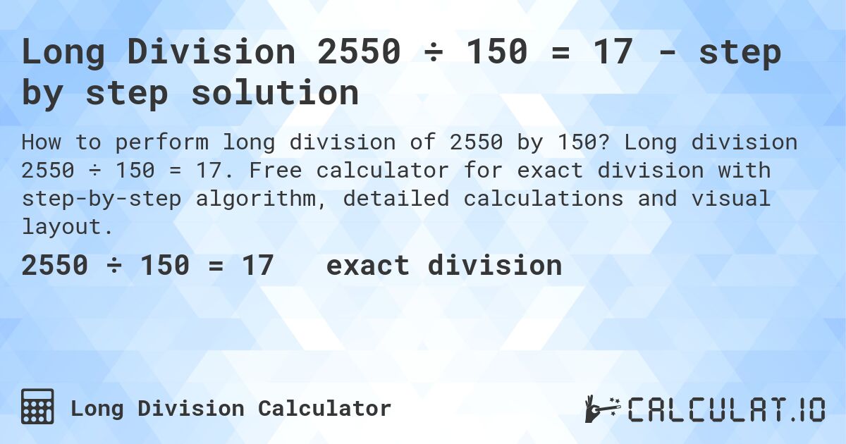 Long Division 2550 ÷ 150 = 17 - step by step solution. Long division 2550 ÷ 150 = 17. Free calculator for exact division with step-by-step algorithm, detailed calculations and visual layout.