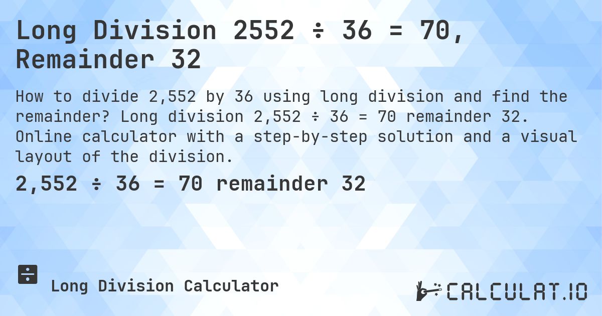 Long Division 2552 ÷ 36 = 70, Remainder 32. Long division 2,552 ÷ 36 = 70 remainder 32. Online calculator with a step-by-step solution and a visual layout of the division.