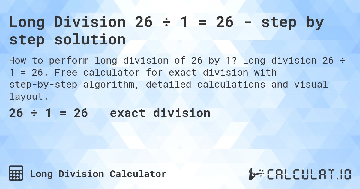 Long Division 26 ÷ 1 = 26 - step by step solution. Long division 26 ÷ 1 = 26. Free calculator for exact division with step-by-step algorithm, detailed calculations and visual layout.