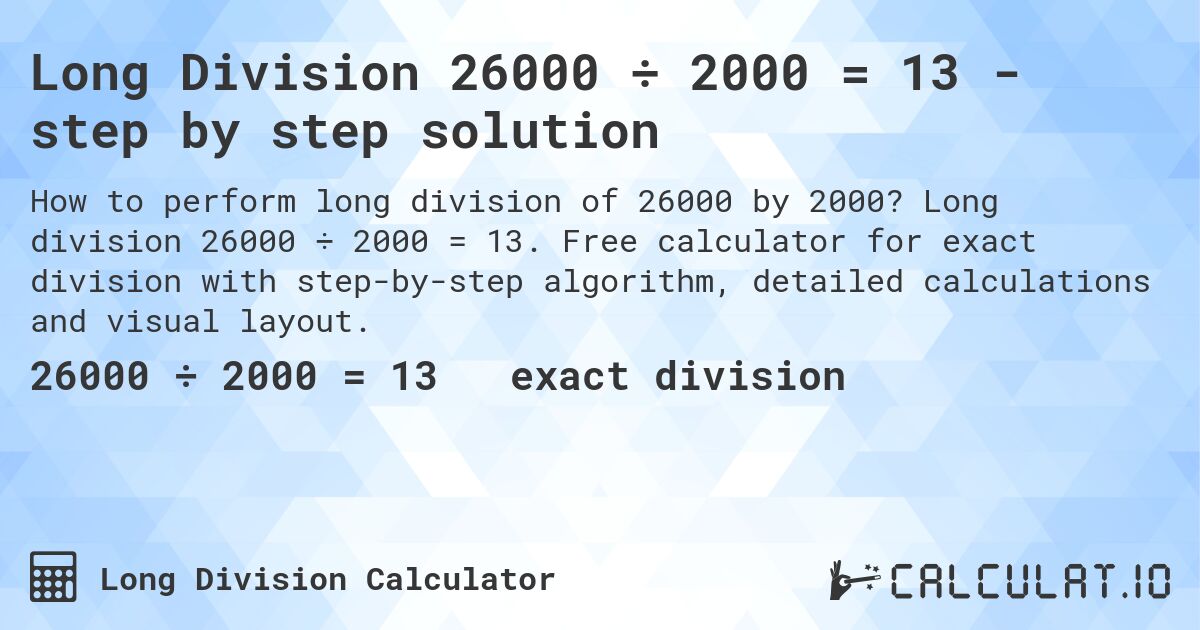 Long Division 26000 ÷ 2000 = 13 - step by step solution. Long division 26000 ÷ 2000 = 13. Free calculator for exact division with step-by-step algorithm, detailed calculations and visual layout.