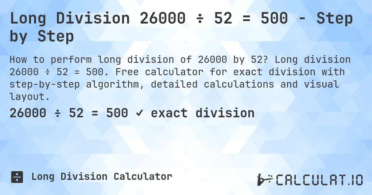 Long Division 26000 ÷ 52 = 500 - Step by Step. Long division 26000 ÷ 52 = 500. Free calculator for exact division with step-by-step algorithm, detailed calculations and visual layout.