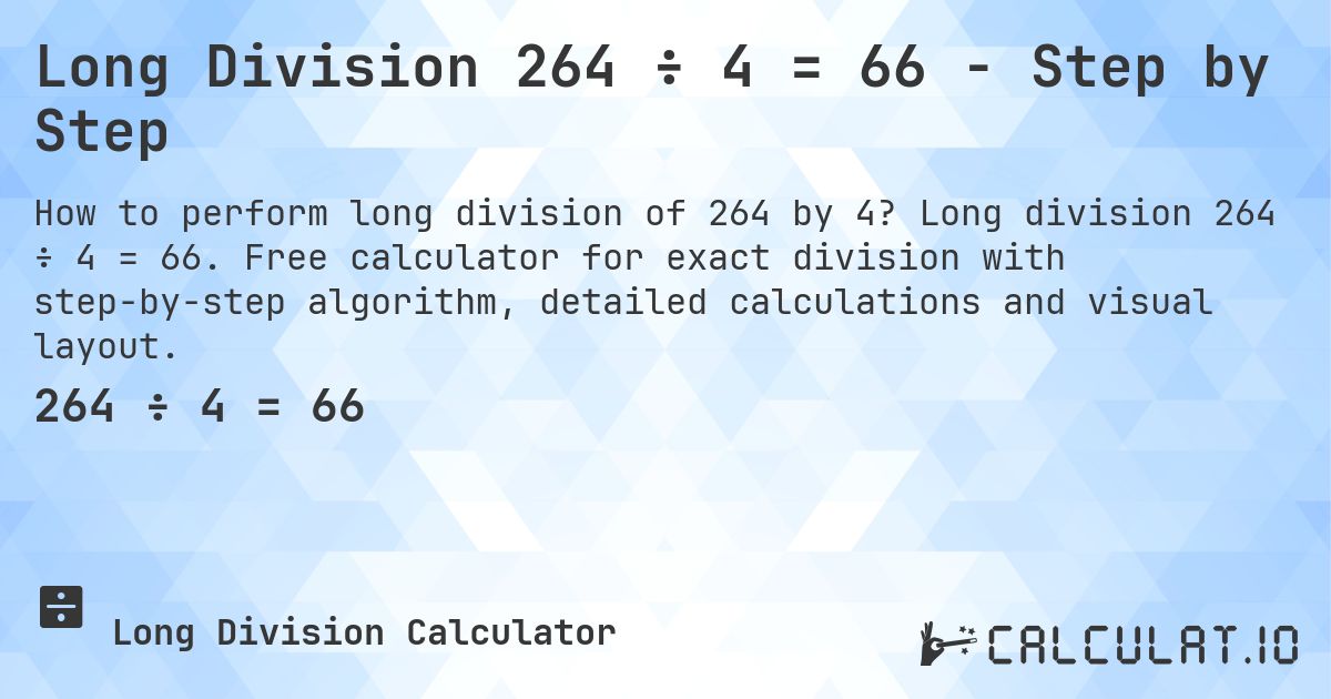 Long Division 264 ÷ 4 = 66 - Step by Step. Long division 264 ÷ 4 = 66. Free calculator for exact division with step-by-step algorithm, detailed calculations and visual layout.