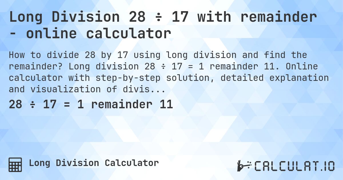 Long Division 28 ÷ 17 with remainder - online calculator. Long division 28 ÷ 17 = 1 remainder 11. Online calculator with step-by-step solution, detailed explanation and visualization of division process with remainder.
