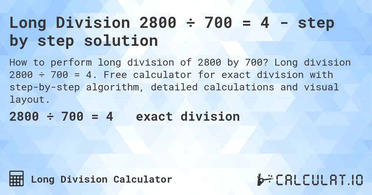 Long Division 2800 ÷ 700 = 4 - step by step solution. Long division 2800 ÷ 700 = 4. Free calculator for exact division with step-by-step algorithm, detailed calculations and visual layout.