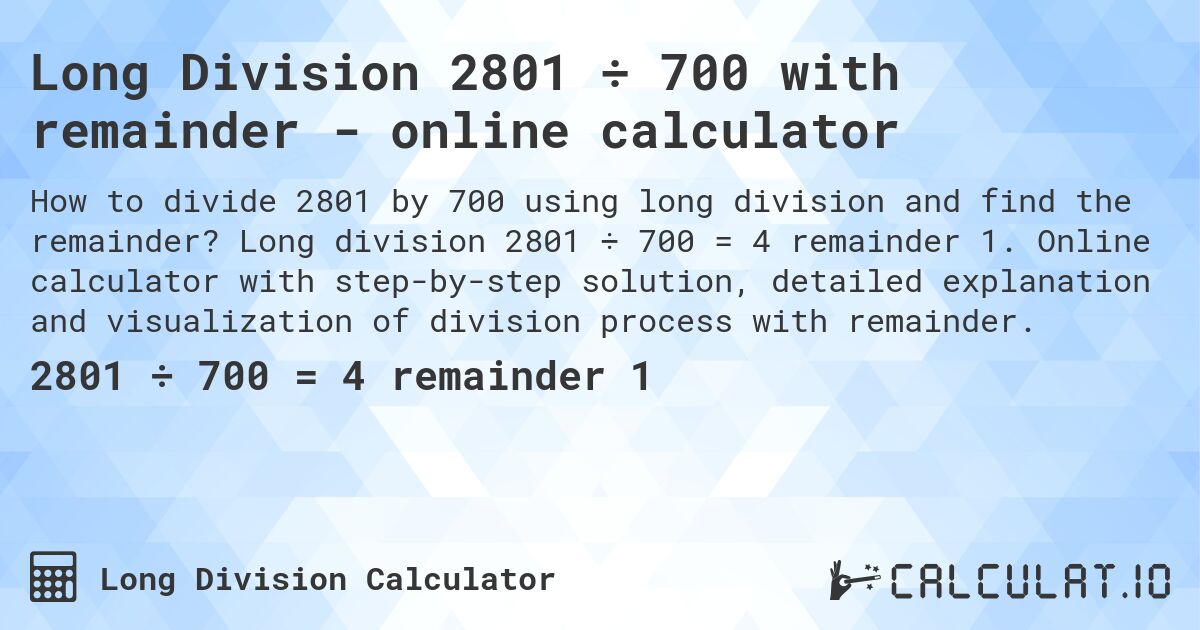 Long Division 2801 ÷ 700 with remainder - online calculator. Long division 2801 ÷ 700 = 4 remainder 1. Online calculator with step-by-step solution, detailed explanation and visualization of division process with remainder.