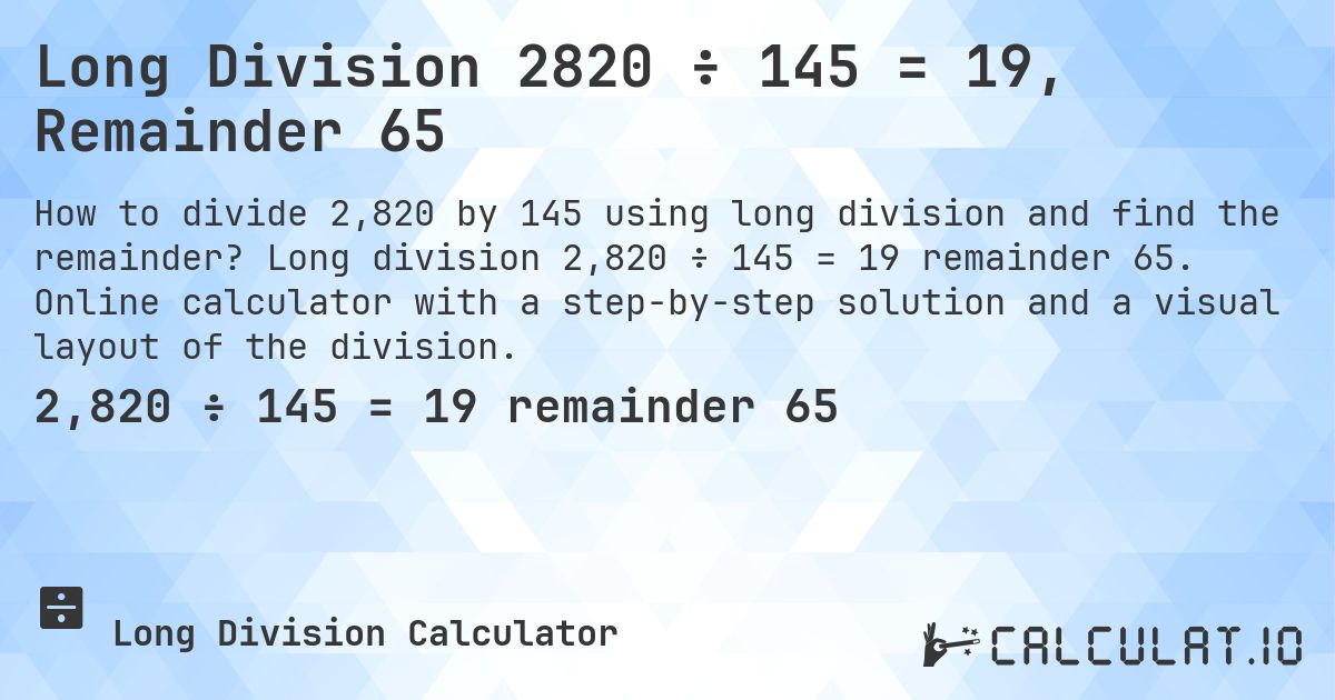 Long Division 2820 ÷ 145 = 19, Remainder 65. Long division 2,820 ÷ 145 = 19 remainder 65. Online calculator with a step-by-step solution and a visual layout of the division.