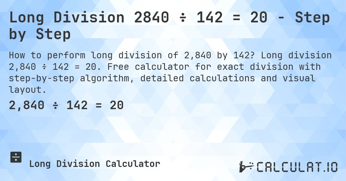Long Division 2840 ÷ 142 = 20 - Step by Step. Long division 2,840 ÷ 142 = 20. Free calculator for exact division with step-by-step algorithm, detailed calculations and visual layout.