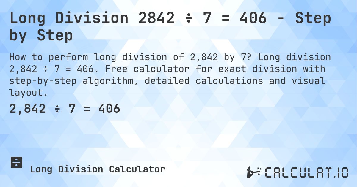 Long Division 2842 ÷ 7 = 406 - Step by Step. Long division 2,842 ÷ 7 = 406. Free calculator for exact division with step-by-step algorithm, detailed calculations and visual layout.