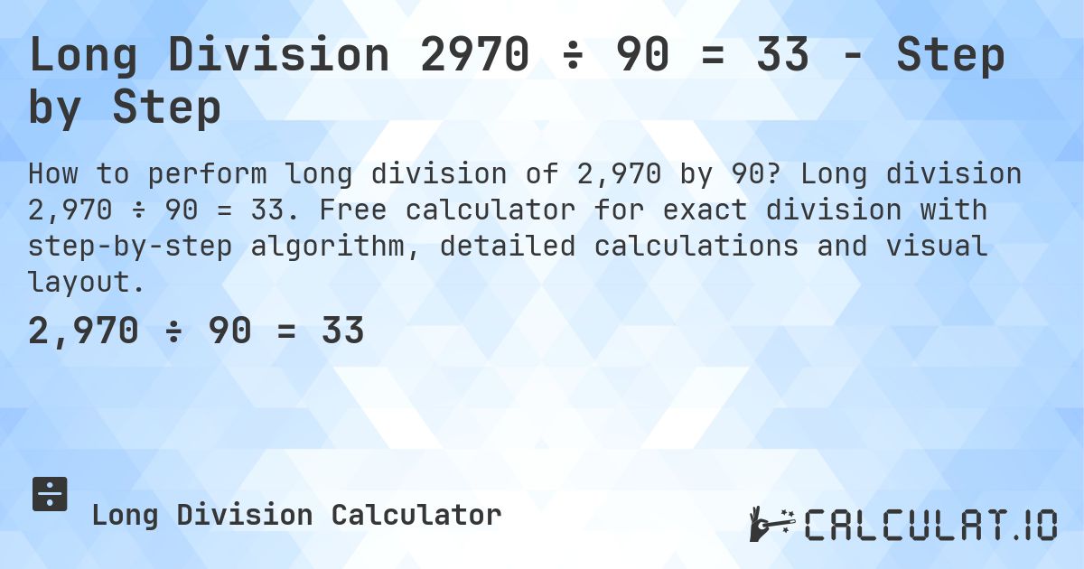 Long Division 2970 ÷ 90 = 33 - Step by Step. Long division 2,970 ÷ 90 = 33. Free calculator for exact division with step-by-step algorithm, detailed calculations and visual layout.