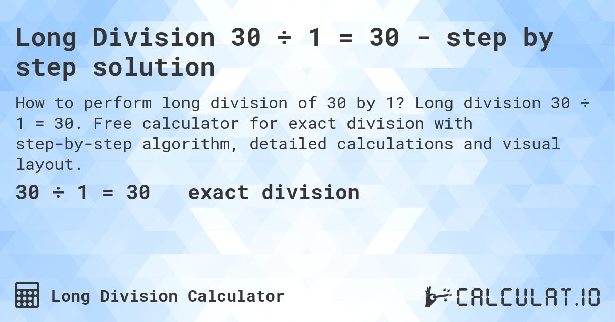 Long Division 30 ÷ 1 = 30 - step by step solution. Long division 30 ÷ 1 = 30. Free calculator for exact division with step-by-step algorithm, detailed calculations and visual layout.