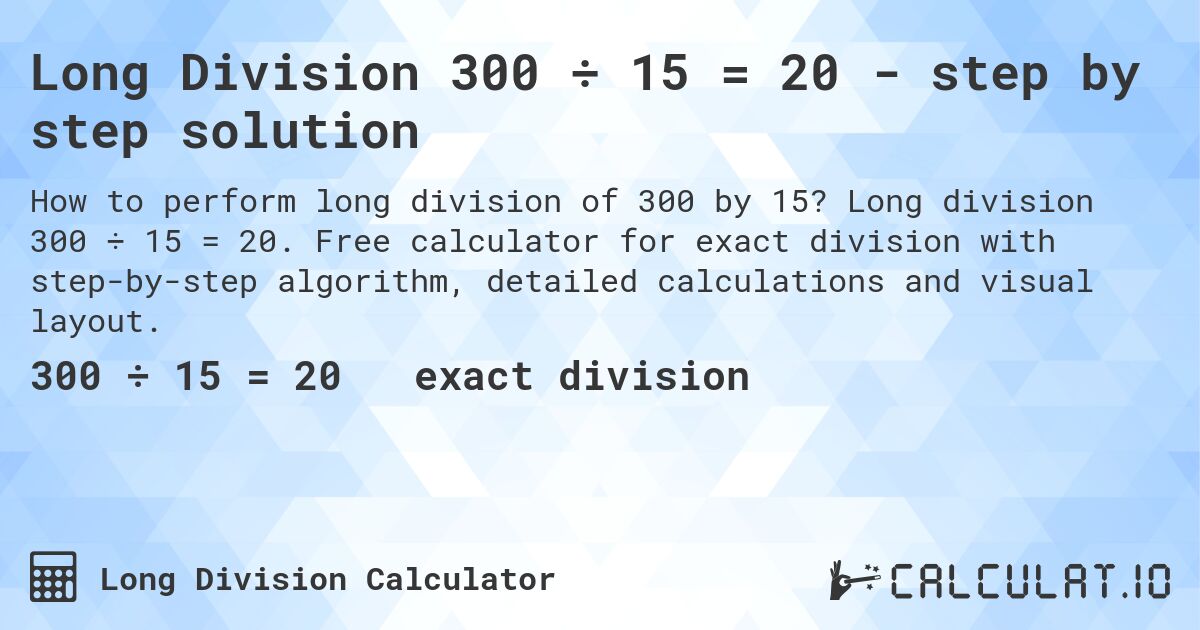 Long Division 300 ÷ 15 = 20 - step by step solution. Long division 300 ÷ 15 = 20. Free calculator for exact division with step-by-step algorithm, detailed calculations and visual layout.