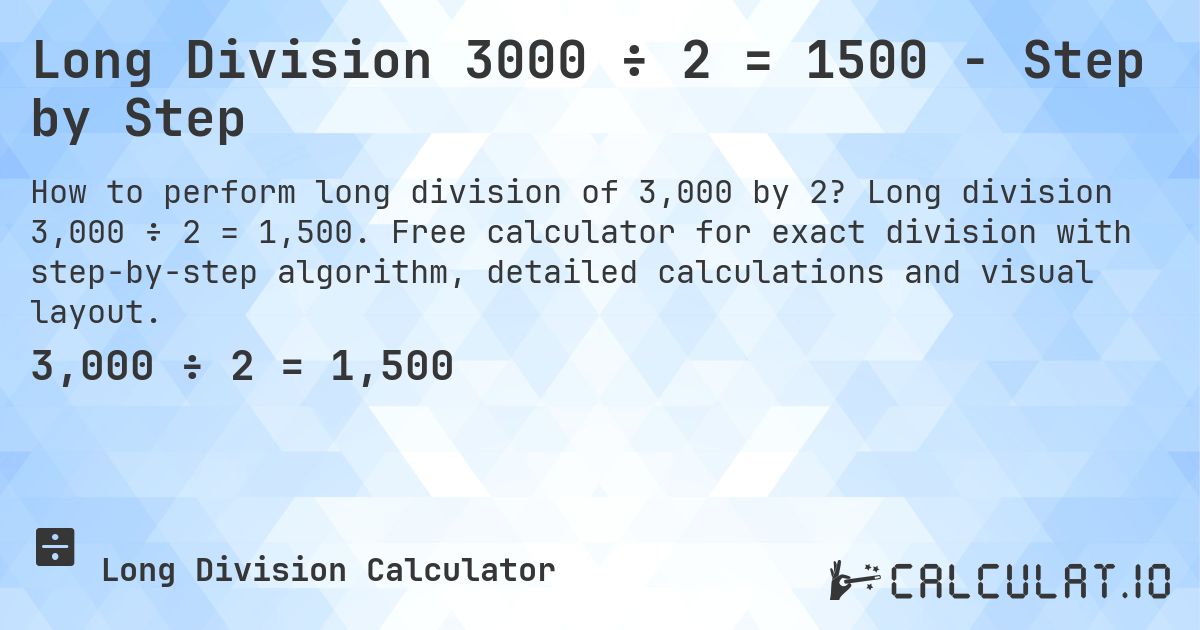 Long Division 3000 ÷ 2 = 1500 - Step by Step. Long division 3,000 ÷ 2 = 1,500. Free calculator for exact division with step-by-step algorithm, detailed calculations and visual layout.